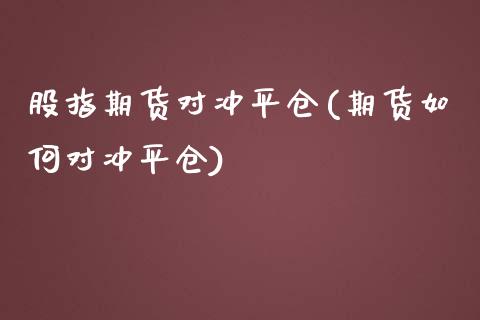 股指期货对冲平仓(期货如何对冲平仓)_https://www.xmqjcw.com_期货百科_第1张
