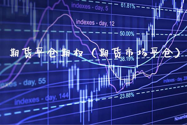 期货平仓期权（期货市场平仓）_https://www.xmqjcw.com_期货直播室_第1张