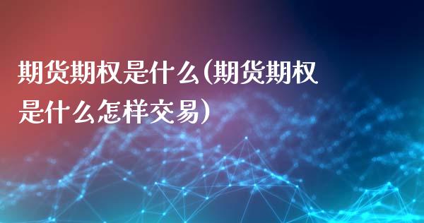 期货期权是什么(期货期权是什么怎样交易)_https://www.xmqjcw.com_期货投资_第1张