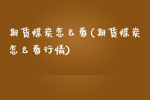 期货煤炭怎么看(期货煤炭怎么看行情)_https://www.xmqjcw.com_股票投资_第1张
