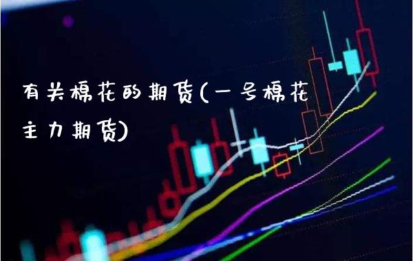 有关棉花的期货(一号棉花主力期货)_https://www.xmqjcw.com_期货开户_第1张