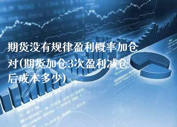 期货没有规律盈利概率加仓对(期货加仓3次盈利减仓后成本多少)_https://www.xmqjcw.com_期货行情_第1张
