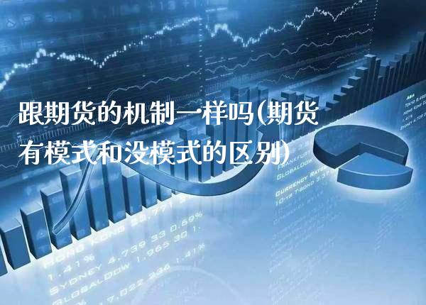 跟期货的机制一样吗(期货有模式和没模式的区别)_https://www.xmqjcw.com_期货直播室_第1张