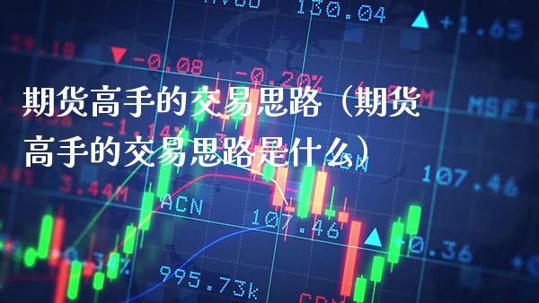 期货高手的交易思路（期货高手的交易思路是什么）_https://www.xmqjcw.com_期货投资_第1张