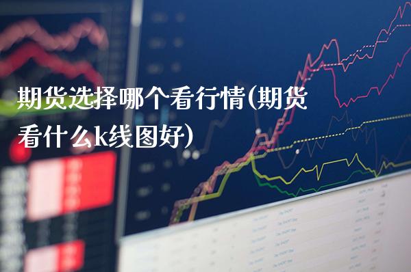 期货选择哪个看行情(期货看什么k线图好)_https://www.xmqjcw.com_股票投资_第1张