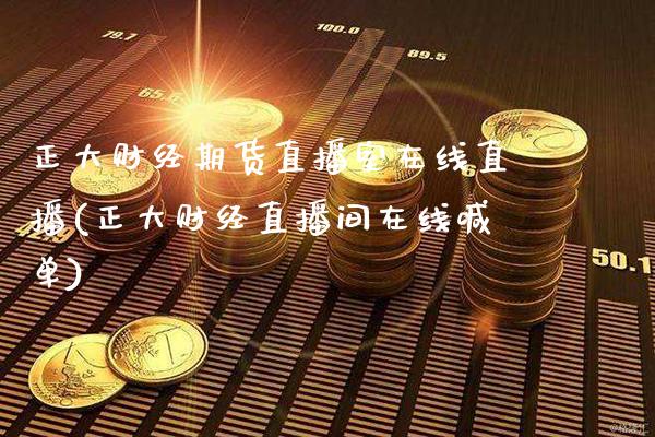 正大财经期货直播室在线直播(正大财经直播间在线喊单)_https://www.xmqjcw.com_股票投资_第1张