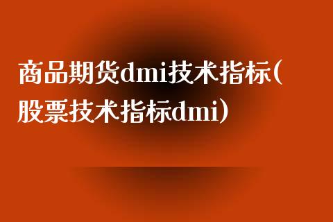 商品期货dmi技术指标(股票技术指标dmi)_https://www.xmqjcw.com_期货百科_第1张