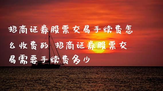 **证券股票交易手续费怎么收费的 **证券股票交易需要手续费多少_https://www.xmqjcw.com_股票投资_第1张