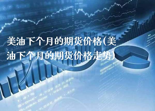 美油下个月的期货价格(美油下个月的期货价格走势)_https://www.xmqjcw.com_期货行情_第1张