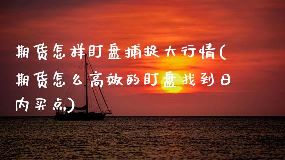 期货怎样盯盘捕捉大行情(期货怎么高效的盯盘找到日内买点)_期货百科_第1张_秦聚理财 期货怎样盯盘捕捉大行情(期货怎么高效的盯盘找到日内买点)_https://www.xmqjcw.com_期货百科_第1张