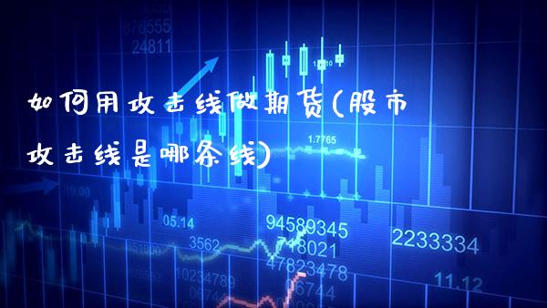 如何用攻击线做期货(股市攻击线是哪条线)_https://www.xmqjcw.com_期货百科_第1张
