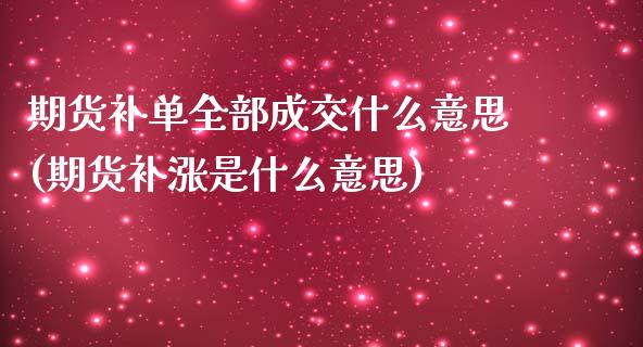 期货补单全部成交什么意思(期货补涨是什么意思)_https://www.xmqjcw.com_期货投资_第1张