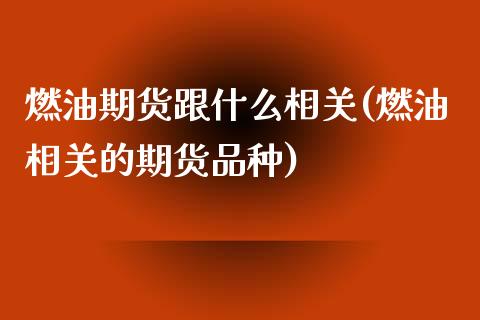 燃油期货跟什么相关(燃油相关的期货品种)_https://www.xmqjcw.com_期货直播室_第1张