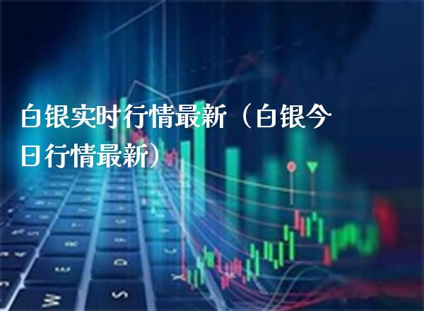 白银实时行情最新（白银今日行情最新）_https://www.xmqjcw.com_期货投资_第1张
