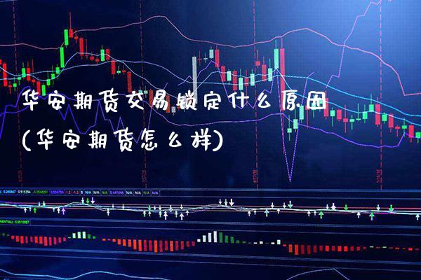 华安期货交易锁定什么原因(华安期货怎么样)_https://www.xmqjcw.com_期货百科_第1张