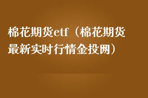 棉花期货etf（棉花期货最新实时行情金投网）_https://www.xmqjcw.com_期货投资_第1张