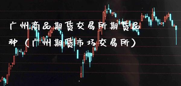 广州商品期货交易所期货品种（广州期货市场交易所）_https://www.xmqjcw.com_期货行情_第1张