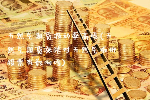 天然气期货波动率高吗(天然气期货涨跌对天然气板块股票有影响吗)_https://www.xmqjcw.com_期货百科_第1张