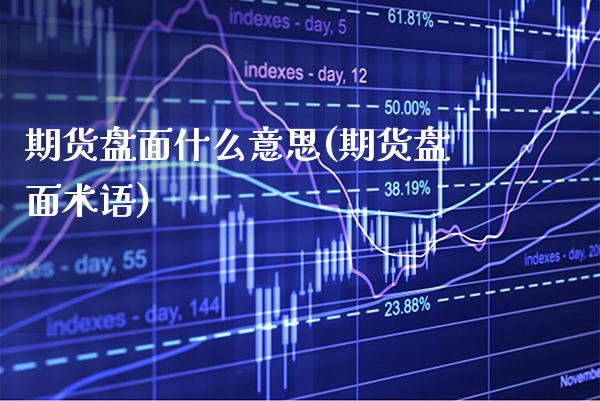 期货盘面什么意思(期货盘面术语)_https://www.xmqjcw.com_期货直播室_第1张