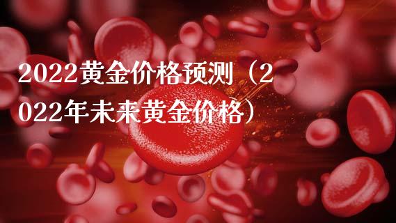 2022黄金价格预测（2022年未来黄金价格）_https://www.xmqjcw.com_期货直播室_第1张