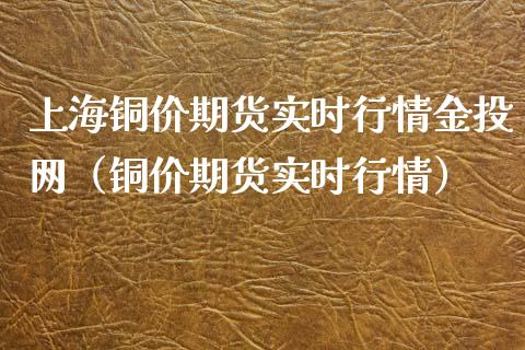 上海铜价期货实时行情金投网（铜价期货实时行情）_https://www.xmqjcw.com_期货投资_第1张