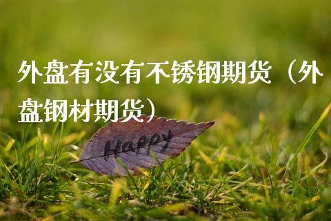 外盘有没有不锈钢期货（外盘钢材期货）_https://www.xmqjcw.com_期货投资_第1张