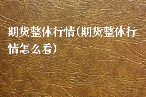 期货整体行情(期货整体行情怎么看)_https://www.xmqjcw.com_期货直播室_第1张