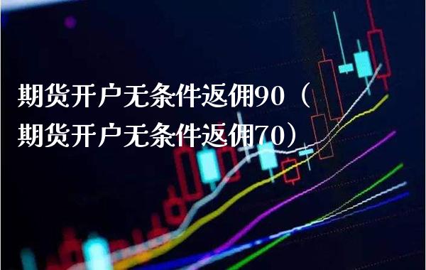 期货开户无条件返佣90（期货开户无条件返佣70）_https://www.xmqjcw.com_期货直播室_第1张