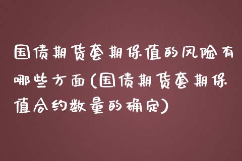 国债期货套期保值的风险有哪些方面(国债期货套期保值合约数量的确定)_https://www.xmqjcw.com_期货投资_第1张