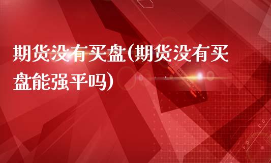 期货没有买盘(期货没有买盘能强平吗)_https://www.xmqjcw.com_期货投资_第1张