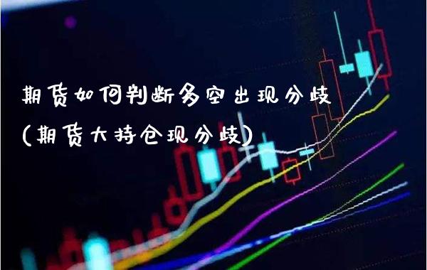 期货如何判断多空出现分歧(期货大持仓现分歧)_https://www.xmqjcw.com_期货百科_第1张
