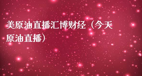 美原油直播汇博财经（今天原油直播）_https://www.xmqjcw.com_期货直播室_第1张