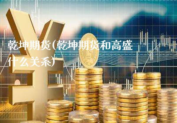乾坤期货(乾坤期货和高盛什么关系)_https://www.xmqjcw.com_期货投资_第1张