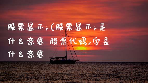 股票显示r(股票显示r是什么意思 股票代码r字是什么意思_https://www.xmqjcw.com_股票投资_第1张