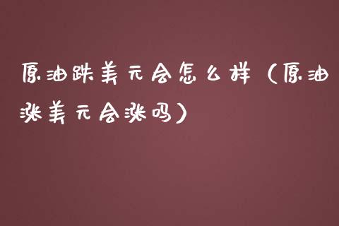 原油跌美元会怎么样（原油涨美元会涨吗）_https://www.xmqjcw.com_期货直播室_第1张