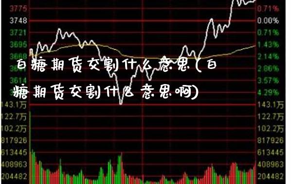 白糖期货交割什么意思(白糖期货交割什么意思啊)_https://www.xmqjcw.com_期货行情_第1张