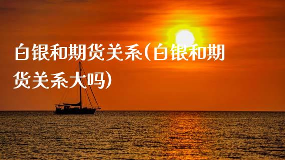 白银和期货关系(白银和期货关系大吗)_https://www.xmqjcw.com_期货投资_第1张