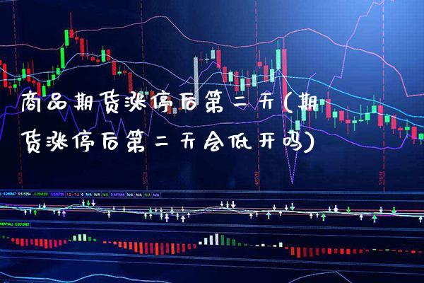商品期货涨停后第二天(期货涨停后第二天会低开吗)_https://www.xmqjcw.com_股票投资_第1张