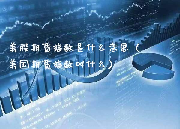 美股期货指数是什么意思（美国期货指数叫什么）_https://www.xmqjcw.com_期货直播室_第1张