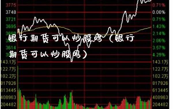 银行期货可以炒股吗（银行期货可以炒股吗）_https://www.xmqjcw.com_期货直播室_第1张