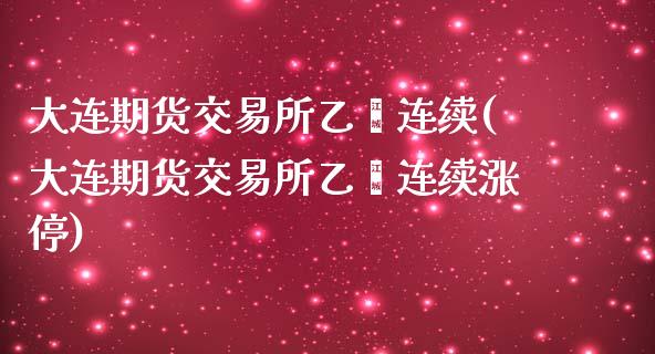大连期货交易所乙烯连续(大连期货交易所乙烯连续涨停)_https://www.xmqjcw.com_期货直播室_第1张