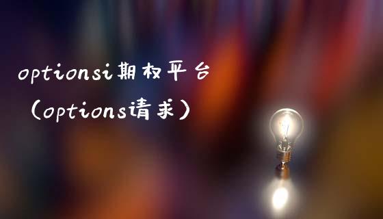 optionsi期权平台（options请求）_https://www.xmqjcw.com_期货行情_第1张