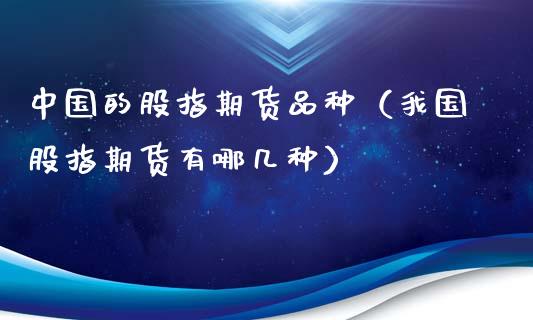 中国的股指期货品种（我国股指期货有哪几种）_https://www.xmqjcw.com_期货直播室_第1张