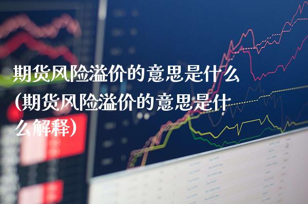 期货风险溢价的意思是什么(期货风险溢价的意思是什么解释)_https://www.xmqjcw.com_基金理财_第1张
