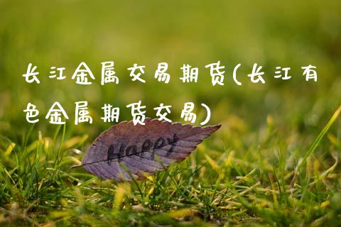 长江金属交易期货(长江有色金属期货交易)_https://www.xmqjcw.com_股票投资_第1张