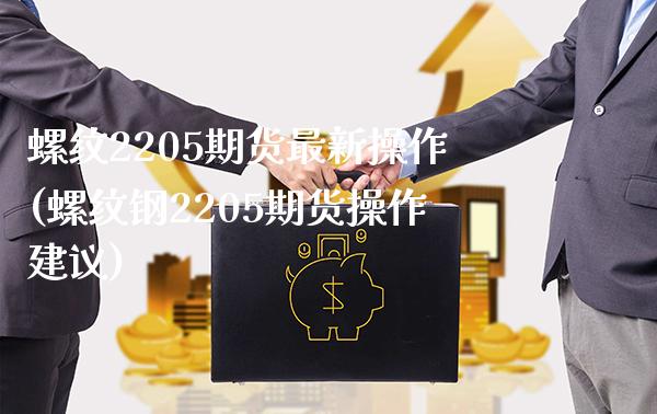 螺纹2205期货最新操作(螺纹钢2205期货操作建议)_https://www.xmqjcw.com_期货百科_第1张