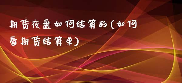 期货夜盘如何结算的(如何看期货结算单)_https://www.xmqjcw.com_期货百科_第1张