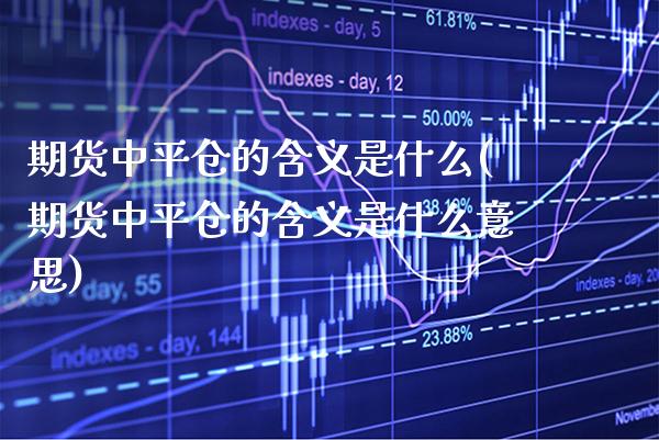 期货中平仓的含义是什么(期货中平仓的含义是什么意思)_https://www.xmqjcw.com_期货投资_第1张