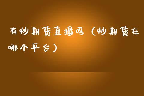 有炒期货直播吗（炒期货在哪个平台）_https://www.xmqjcw.com_期货开户_第1张