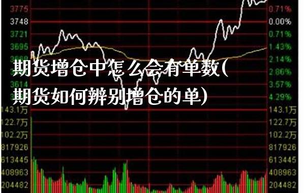 期货增仓中怎么会有单数(期货如何辨别增仓的单)_https://www.xmqjcw.com_期货行情_第1张